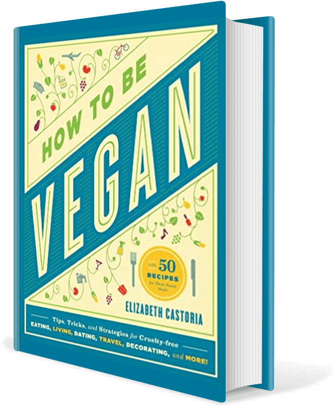 How to Be Vegan: Tips, Tricks, and Strategies for Cruelty-Free Eating, Living, Dating, Travel, Decorating, and More