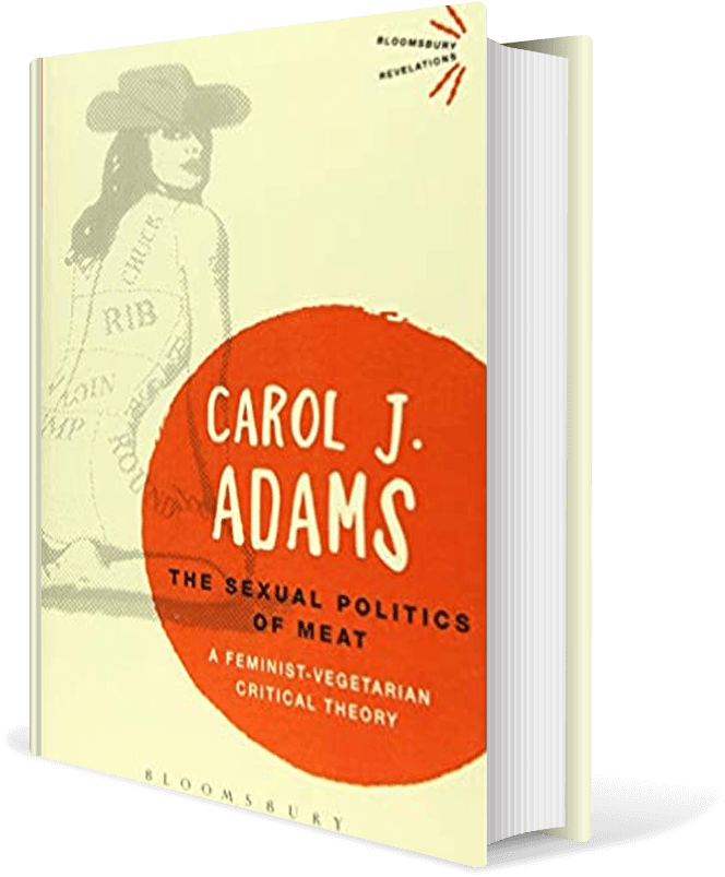 The Sexual Politics of Meat: A Feminist-Vegetarian Critical Theory, 20th anniversary edition (2010)