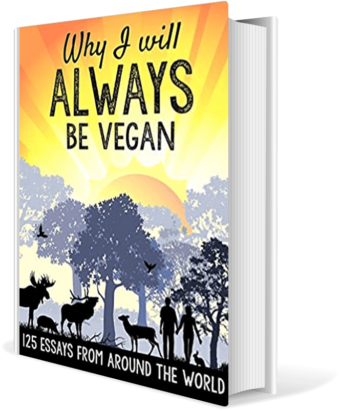 Why I Will ALWAYS Be Vegan:125 Essays from Around the World