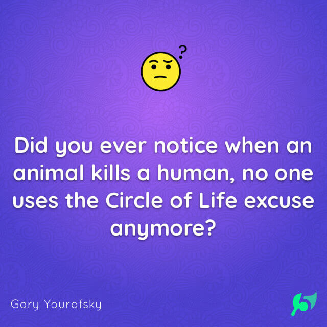 Did you ever notice when an animal kills a human, no one uses the Circle of Life excuse anymore?