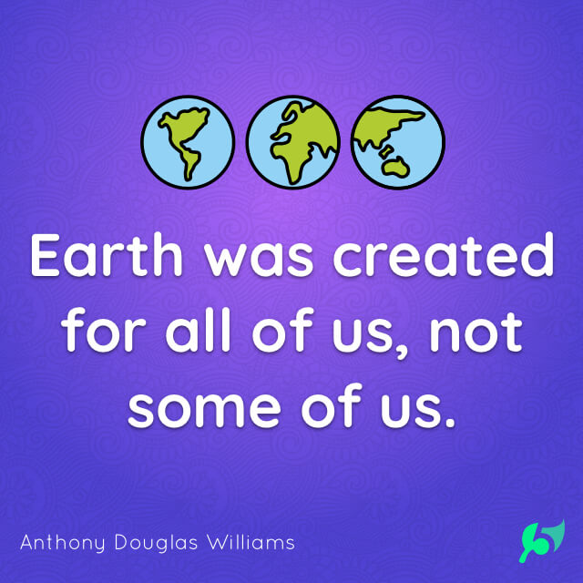 Earth was created for all of us, not some of us.