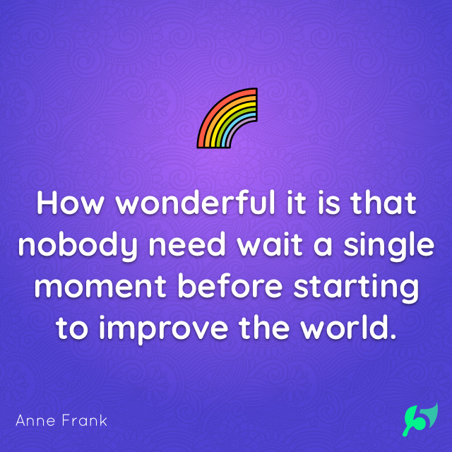 How wonderful it is that nobody need wait a single moment before starting to improve the world.