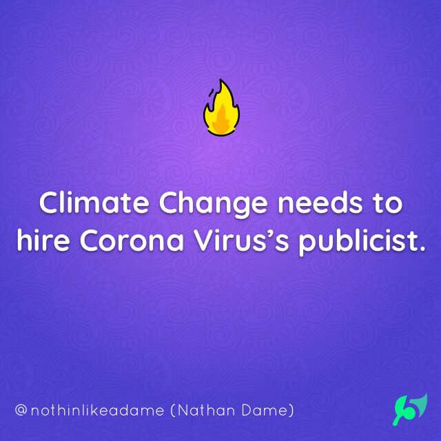 Climate Change needs to hire Corona Virus’s publicist.