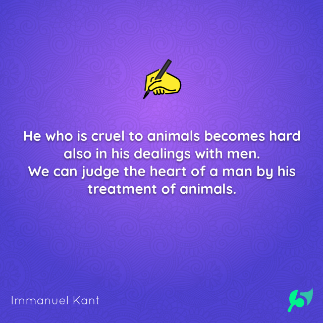 He who is cruel to animals becomes hard also in his dealings with men. We can judge the heart of a man by his treatment of animals.